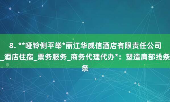 8. **哑铃侧平举*丽江华威信酒店有限责任公司_酒店住宿_票务服务_商务代理代办*：塑造肩部线条